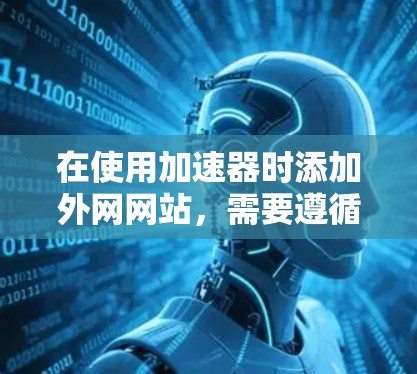 在使用加速器时添加外网网站，需要遵循安全和规则的指导。以下是一些常见的步骤和注意事项