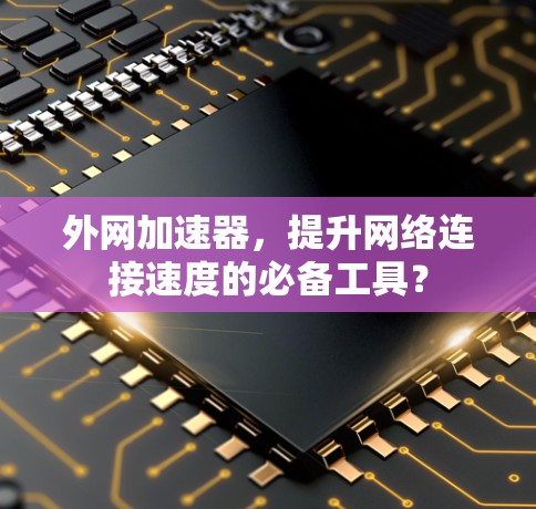 外网加速器，提升网络连接速度的必备工具？