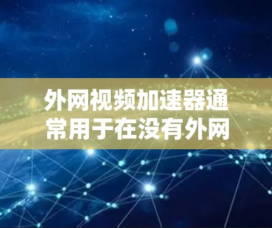 外网视频加速器通常用于在没有外网的情况下直接下载视频文件。然而，如果用户遇到了破解版的软件，可能需要考虑以下步骤来解决
