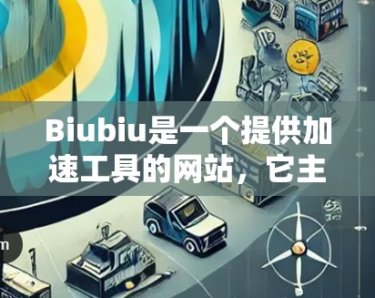 Biubiu是一个提供加速工具的网站，它主要提供下载、翻译和搜索功能。关于它是否能访问国外网站，以下是详细的分析
