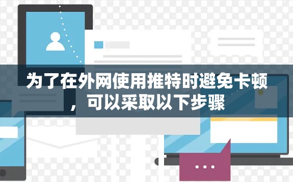 为了在外网使用推特时避免卡顿，可以采取以下步骤