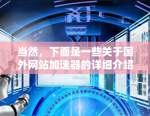 当然，下面是一些关于国外网站加速器的详细介绍和回答，涵盖各个关键方面