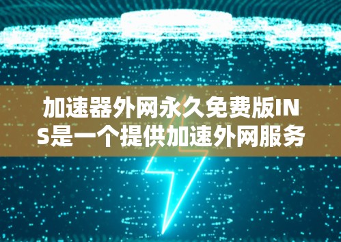 加速器外网永久免费版INS是一个提供加速外网服务的在线工具，旨在帮助用户提升网页加载速度和文件下载速度。以下是对该工具的详细分析和使用指南