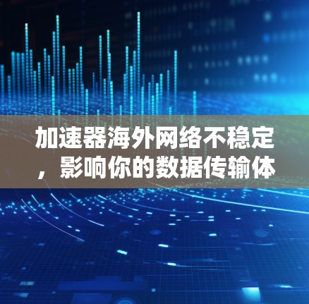 加速器海外网络不稳定，影响你的数据传输体验