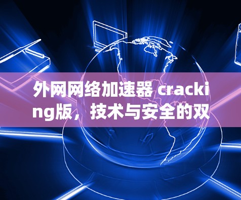 外网网络加速器 cracking版，技术与安全的双重魅力