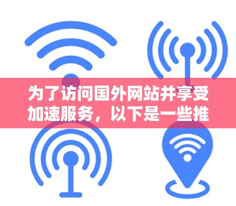 为了访问国外网站并享受加速服务，以下是一些推荐的免费iOS加速器，以及它们的使用限制和适用性