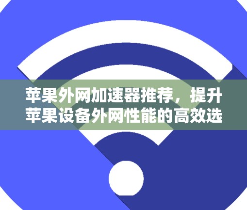 苹果外网加速器推荐，提升苹果设备外网性能的高效选择