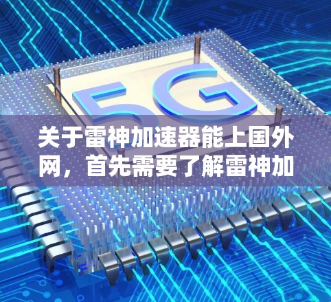 关于雷神加速器能上国外网，首先需要了解雷神加速器具体指的是什么。雷神加速器是一种网络加速工具，通常用于加速下载速度较慢的网站或文件，使其更快速地连接到互联网