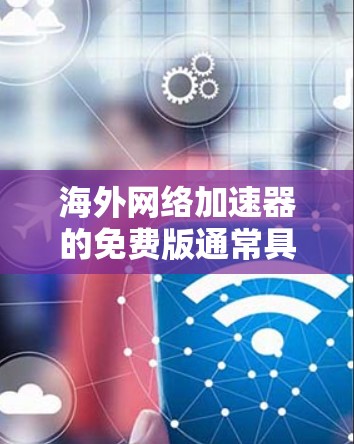 海外网络加速器的免费版通常具有以下特点