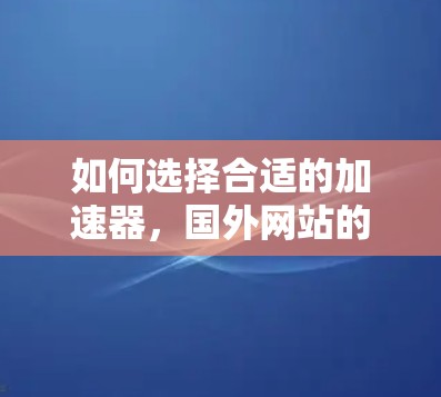 如何选择合适的加速器，国外网站的最佳选择