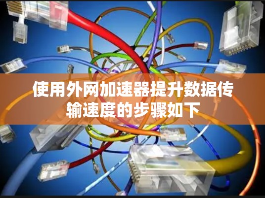使用外网加速器提升数据传输速度的步骤如下