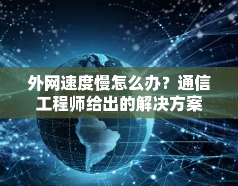外网速度慢怎么办？通信工程师给出的解决方案