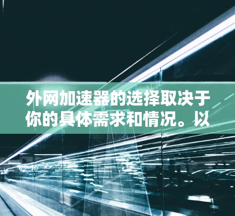外网加速器的选择取决于你的具体需求和情况。以下是一些常见的外网加速器推荐，供你参考