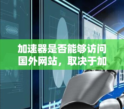 加速器是否能够访问国外网站，取决于加速器的功能和配置是否支持国际访问。以下是详细的分析