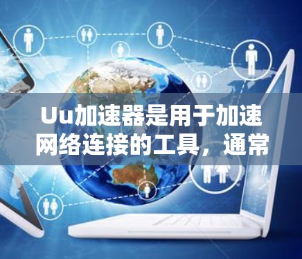 Uu加速器是用于加速网络连接的工具，通常属于合法的网络加速软件，旨在提升用户体验。然而，用户的合法性和合法性需要根据具体情况进行评估。以下是一些关键点