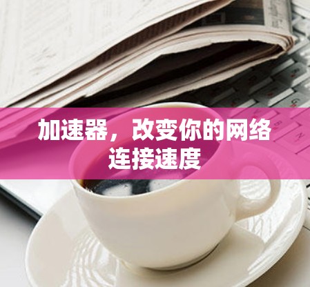 加速器，改变你的网络连接速度