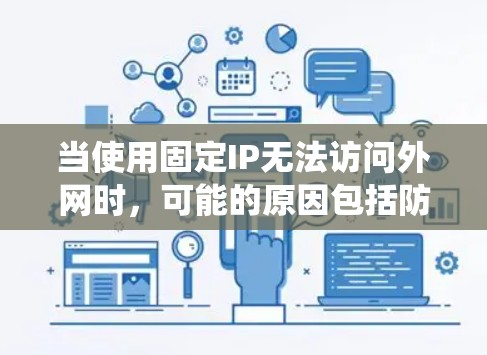 当使用固定IP无法访问外网时，可能的原因包括防火墙设置、安全软件、操作系统或网络配置的问题。以下是一些步骤来解决这个问题