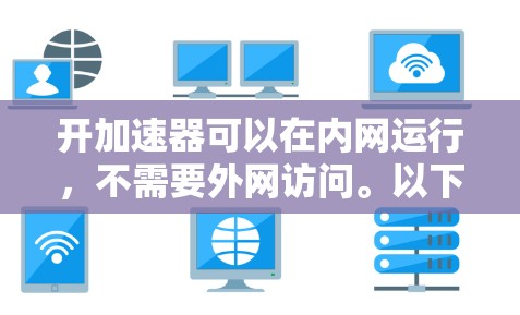 开加速器可以在内网运行，不需要外网访问。以下是对开加速器能不能进外网的详细分析