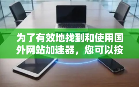 为了有效地找到和使用国外网站加速器，您可以按照以下步骤进行