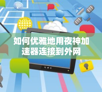 如何优雅地用夜神加速器连接到外网