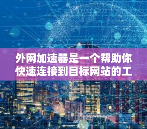 外网加速器是一个帮助你快速连接到目标网站的工具，通常用于减少等待时间、减少延迟等问题。为了使外网加速器更友好，以下是一些可以尝试的优化方法