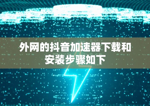 外网的抖音加速器下载和安装步骤如下