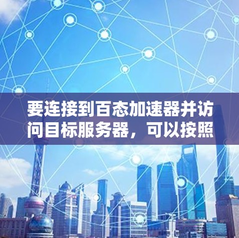 要连接到百态加速器并访问目标服务器，可以按照以下步骤操作