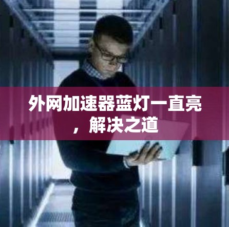 外网加速器蓝灯一直亮，解决之道