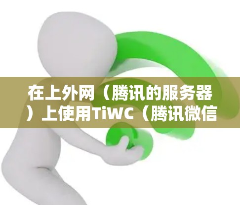 在上外网（腾讯的服务器）上使用TiWC（腾讯微信客户端）并找到使用它的加速器，可以按照以下步骤操作