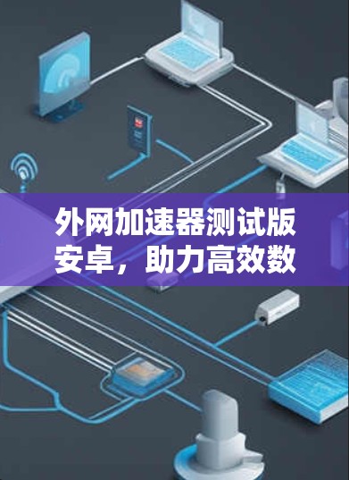 外网加速器测试版安卓，助力高效数据传输