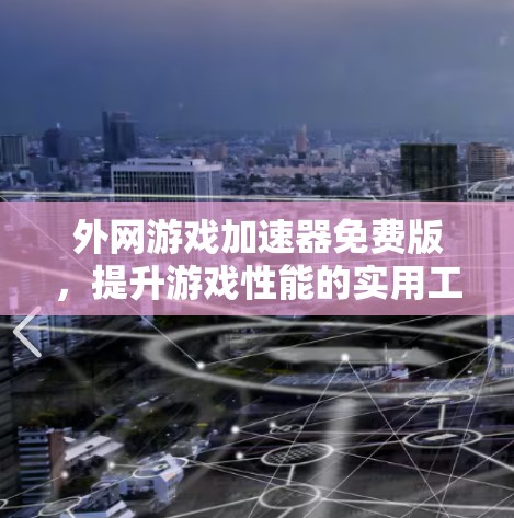 外网游戏加速器免费版，提升游戏性能的实用工具