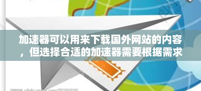 加速器可以用来下载国外网站的内容，但选择合适的加速器需要根据需求和网站特点来决定。以下是详细的总结和建议