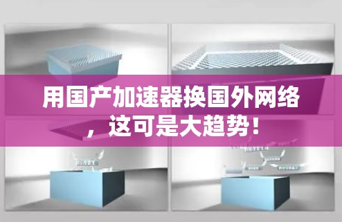 用国产加速器换国外网络，这可是大趋势！