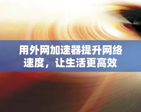用外网加速器提升网络速度，让生活更高效