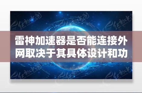 雷神加速器是否能连接外网取决于其具体设计和功能。以下是一些可能的情况和建议