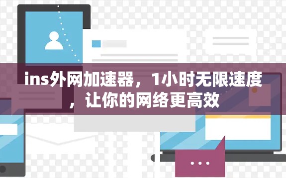 ins外网加速器，1小时无限速度，让你的网络更高效
