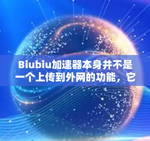 Biubiu加速器本身并不是一个上传到外网的功能，它是一个加速工具，通常用于下载速度较慢的资源。如果你想要上传到外网，Biubiu加速器本身无法实现，因为它需要下载或运行在本地设备上