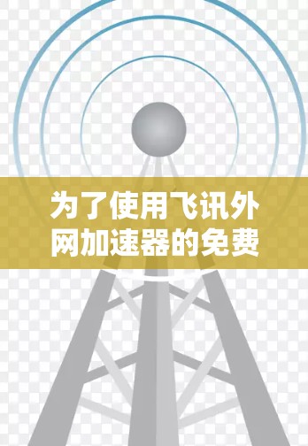 为了使用飞讯外网加速器的免费版，您可以按照以下步骤操作