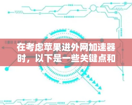 在考虑苹果进外网加速器时，以下是一些关键点和推荐，帮助你做出明智的选择