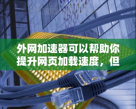 外网加速器可以帮助你提升网页加载速度，但使用时需要注意以下几点