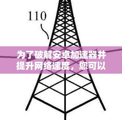 为了破解安卓加速器并提升网络速度，您可以按照以下步骤操作