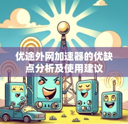 优途外网加速器的优缺点分析及使用建议