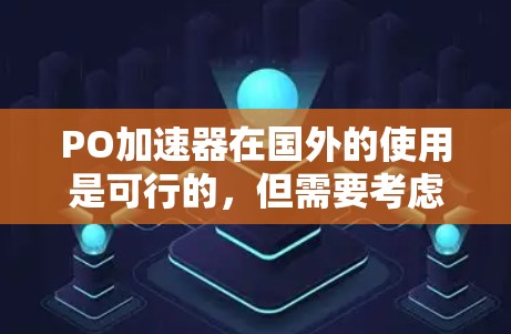PO加速器在国外的使用是可行的，但需要考虑多个因素