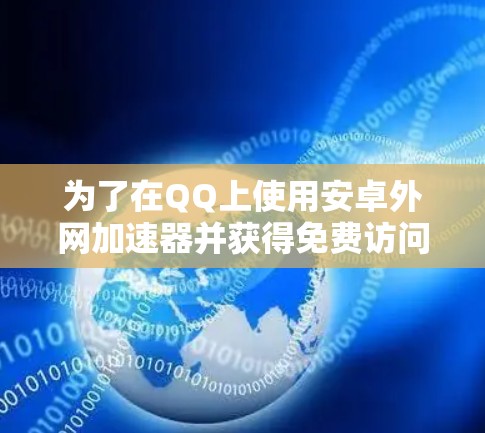 为了在QQ上使用安卓外网加速器并获得免费访问，您可以按照以下步骤操作