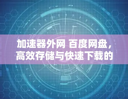 加速器外网 百度网盘，高效存储与快速下载的智能解决方案