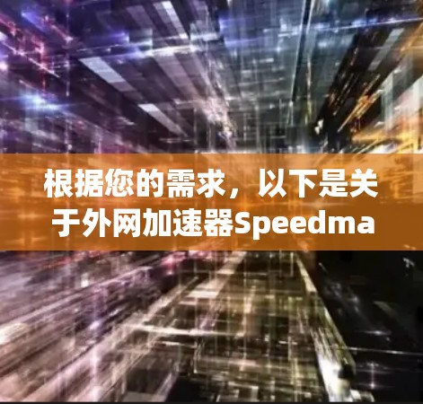 根据您的需求，以下是关于外网加速器Speedmax的详细总结