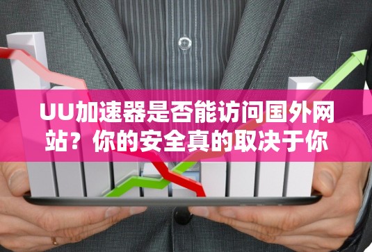 UU加速器是否能访问国外网站？你的安全真的取决于你选择了什么？