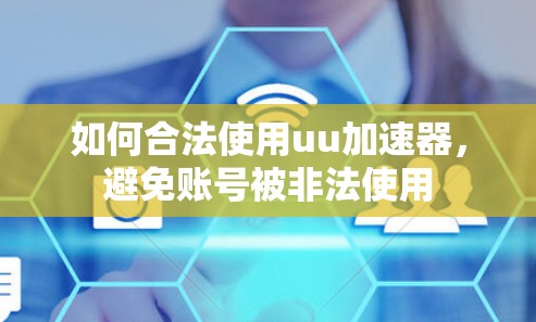 如何合法使用uu加速器，避免账号被非法使用