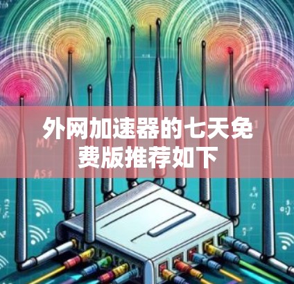 外网加速器的七天免费版推荐如下
