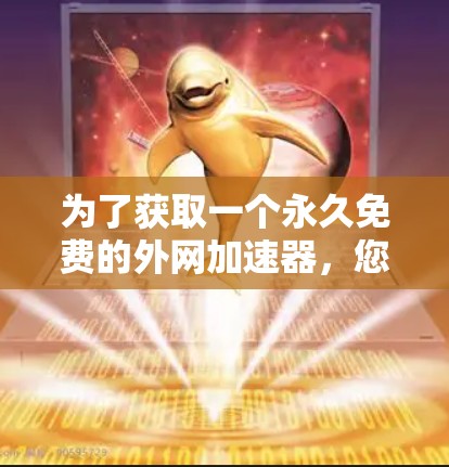 为了获取一个永久免费的外网加速器，您可以考虑以下步骤